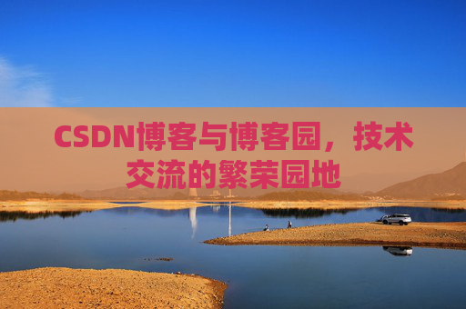 CSDN博客与博客园,技术交流的繁荣园地